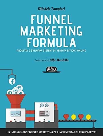 Funnel Marketing Formula - Progetta e sviluppa sistemi di vendita efficaci online: Un "nuovo modo" di fare marketing per incrementare i tuoi profitti